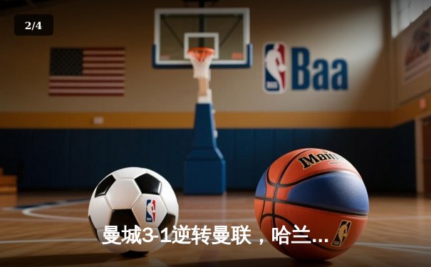 曼城3-1逆转曼联，哈兰德双响锁定胜局，英超争冠悬念再起 - 2