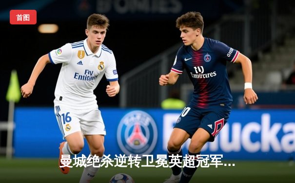 曼城绝杀逆转卫冕英超冠军，哈兰德帽子戏法创历史