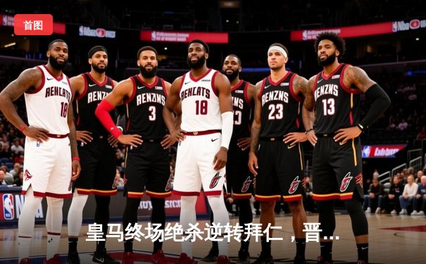 皇马终场绝杀逆转拜仁，晋级欧冠决赛创历史纪录