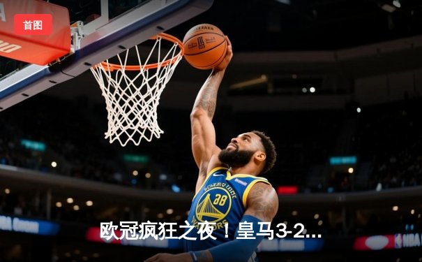 欧冠疯狂之夜！皇马3-2逆转拜仁 贝林厄姆绝杀维尼修斯双响