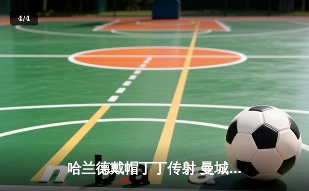 哈兰德戴帽丁丁传射 曼城6-0横扫伯恩利取开门红 - 4