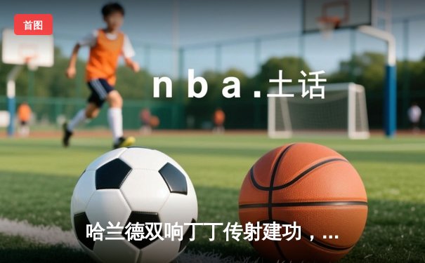 哈兰德双响丁丁传射建功，曼城4-1大胜维拉，英超争冠悬念再起