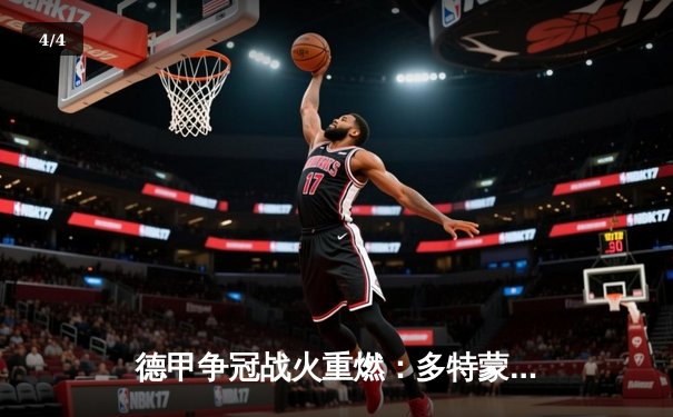 德甲争冠战火重燃：多特蒙德4-0大胜科隆，吉腾斯两射一传闪耀全场 - 4