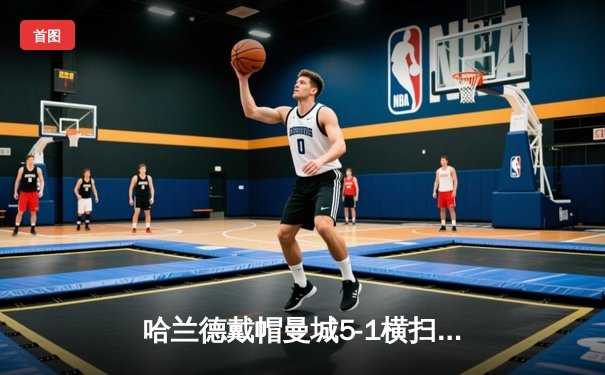 哈兰德戴帽曼城5-1横扫狼队 英超卫冕冠军仅差1分登顶