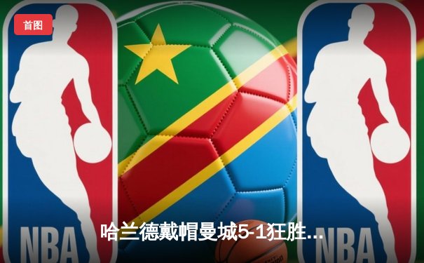 哈兰德戴帽曼城5-1狂胜狼队 英超争冠悬念再起
