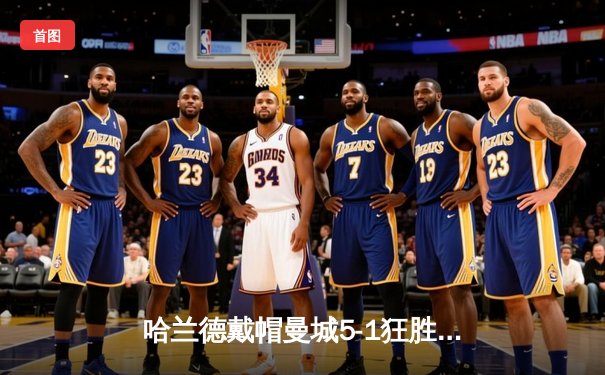 哈兰德戴帽曼城5-1狂胜狼队 英超争冠悬念再起