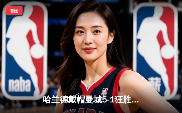 哈兰德戴帽曼城5-1狂胜狼队 英超争冠悬念再起