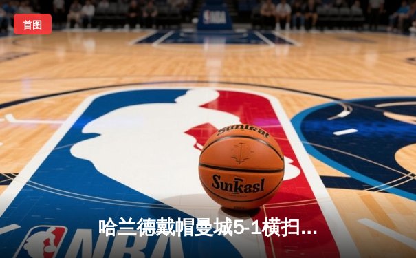 哈兰德戴帽曼城5-1横扫狼队 英超卫冕冠军仅差1分登顶