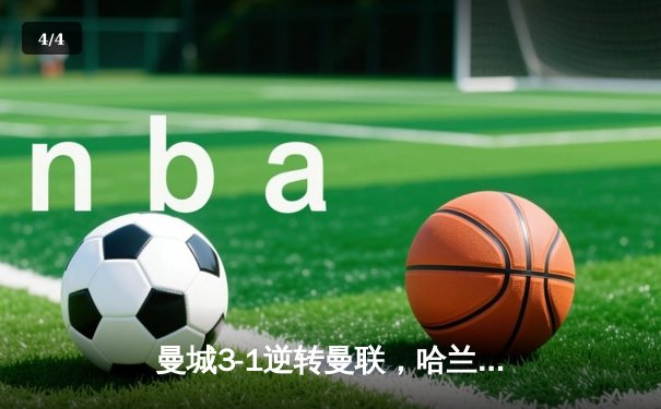 曼城3-1逆转曼联，哈兰德双响锁定胜局 - 4