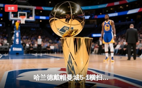 哈兰德戴帽曼城5-1横扫狼队 英超卫冕冠军距榜首仅1分