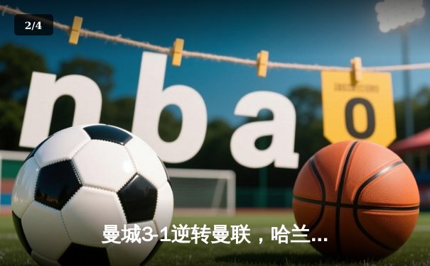 曼城3-1逆转曼联，哈兰德双响锁定英超冠军悬念 - 2