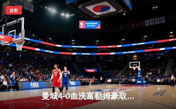 曼城4-0血洗富勒姆豪取六连胜，哈兰德戴帽领跑射手榜