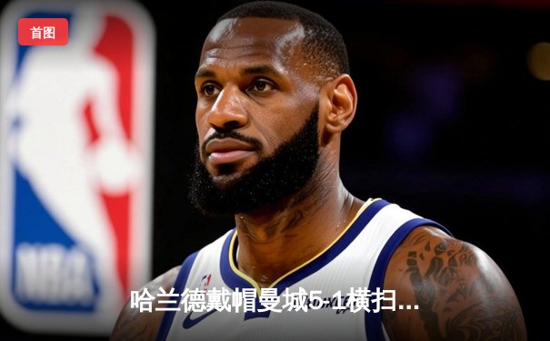 哈兰德戴帽曼城5-1横扫狼队登顶，英超争冠悬念再起